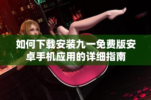 如何下载安装九一免费版安卓手机应用的详细指南