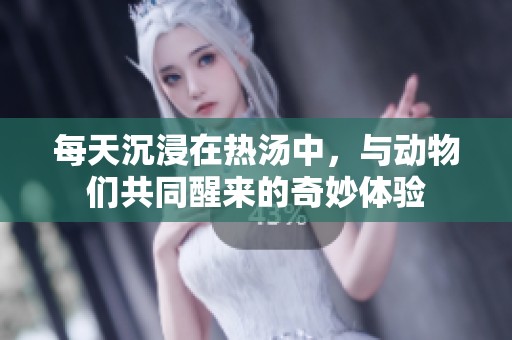 每天沉浸在热汤中，与动物们共同醒来的奇妙体验