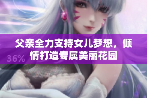 父亲全力支持女儿梦想，倾情打造专属美丽花园