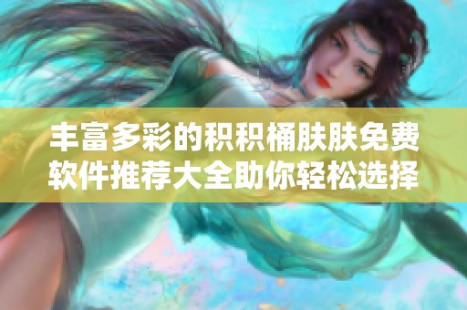 丰富多彩的积积桶肤肤免费软件推荐大全助你轻松选择