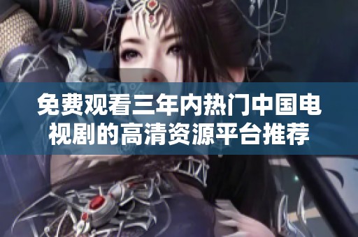 免费观看三年内热门中国电视剧的高清资源平台推荐