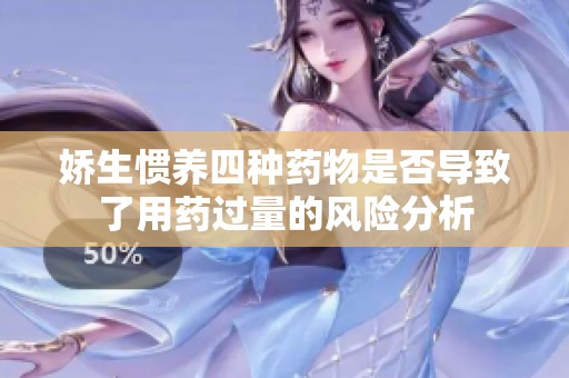 娇生惯养四种药物是否导致了用药过量的风险分析