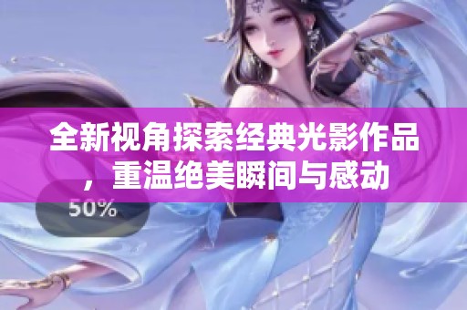 全新视角探索经典光影作品，重温绝美瞬间与感动