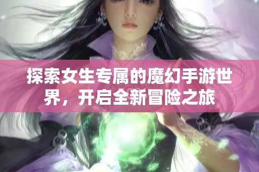 探索女生专属的魔幻手游世界，开启全新冒险之旅