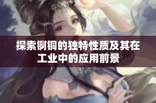 探索锕铜的独特性质及其在工业中的应用前景
