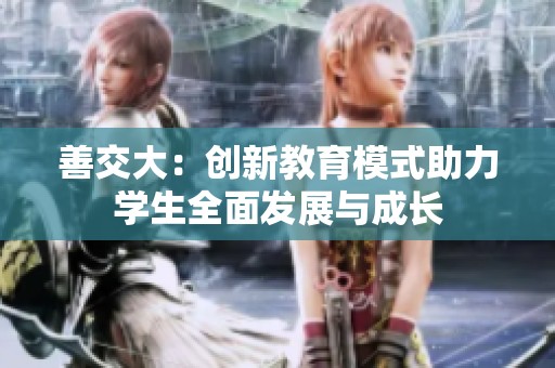 善交大：创新教育模式助力学生全面发展与成长