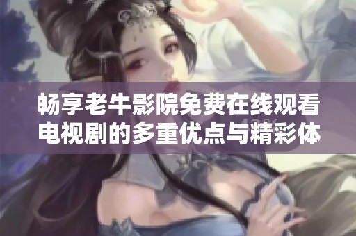 畅享老牛影院免费在线观看电视剧的多重优点与精彩体验