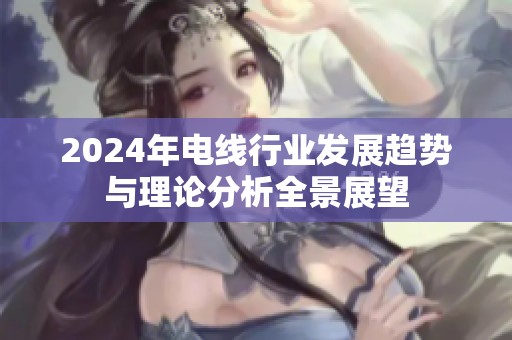 2024年电线行业发展趋势与理论分析全景展望