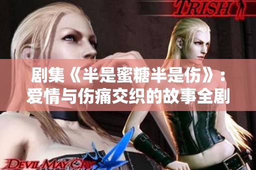 剧集《半是蜜糖半是伤》：爱情与伤痛交织的故事全剧免费看