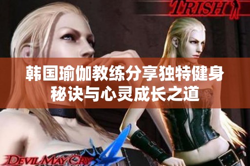 韩国瑜伽教练分享独特健身秘诀与心灵成长之道