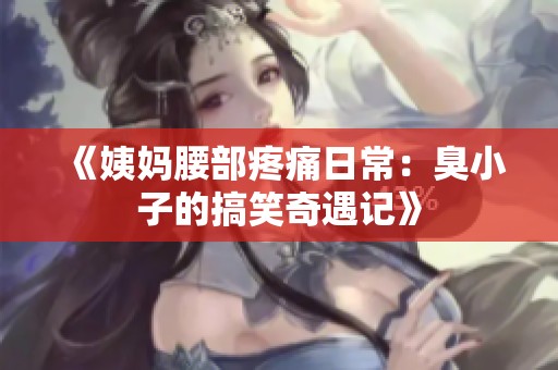 《姨妈腰部疼痛日常：臭小子的搞笑奇遇记》