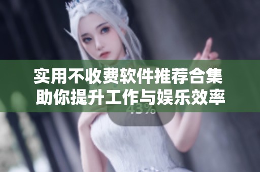 实用不收费软件推荐合集 助你提升工作与娱乐效率