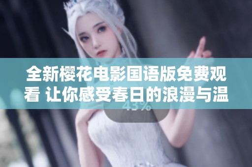 全新樱花电影国语版免费观看 让你感受春日的浪漫与温暖