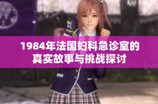1984年法国妇科急诊室的真实故事与挑战探讨