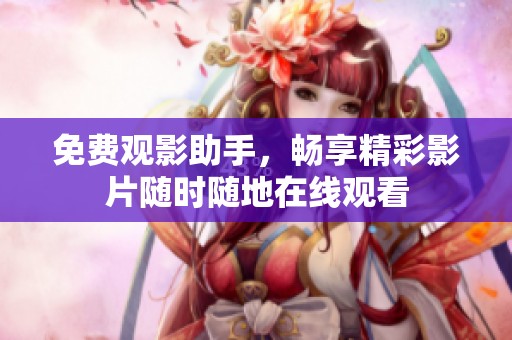 免费观影助手，畅享精彩影片随时随地在线观看