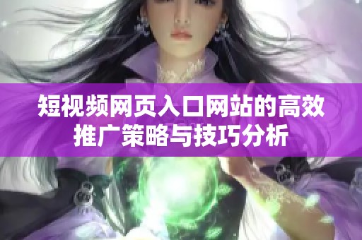短视频网页入口网站的高效推广策略与技巧分析