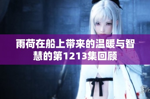 雨荷在船上带来的温暖与智慧的第1213集回顾
