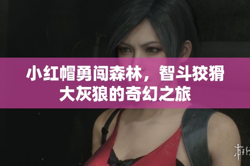 小红帽勇闯森林，智斗狡猾大灰狼的奇幻之旅