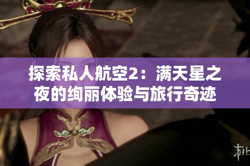 探索私人航空2：满天星之夜的绚丽体验与旅行奇迹