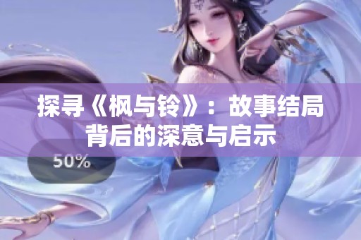 探寻《枫与铃》：故事结局背后的深意与启示