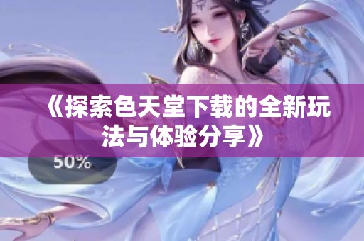 《探索色天堂下载的全新玩法与体验分享》