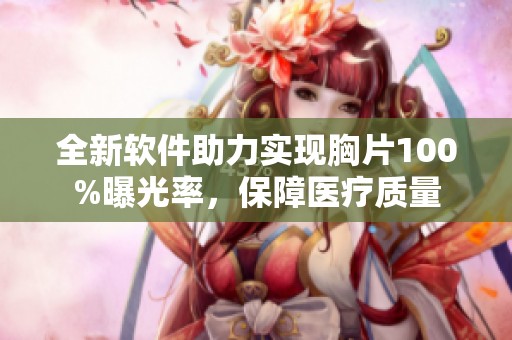 全新软件助力实现胸片100%曝光率，保障医疗质量