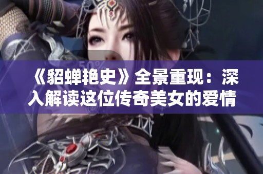 《貂蝉艳史》全景重现：深入解读这位传奇美女的爱情故事