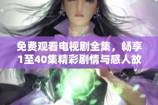免费观看电视剧全集，畅享1至40集精彩剧情与感人故事