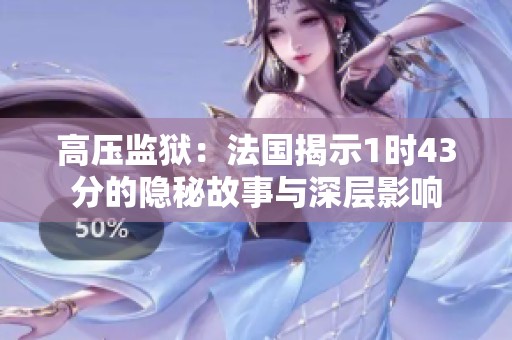 高压监狱：法国揭示1时43分的隐秘故事与深层影响