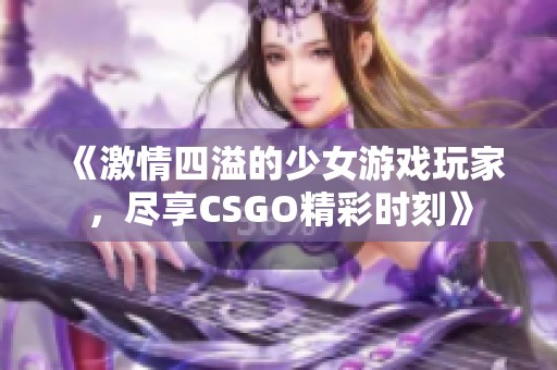 《激情四溢的少女游戏玩家，尽享CSGO精彩时刻》