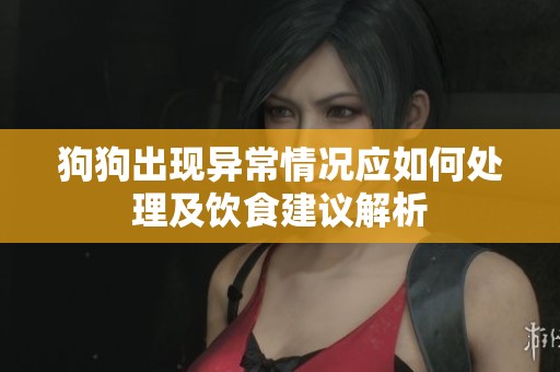 狗狗出现异常情况应如何处理及饮食建议解析
