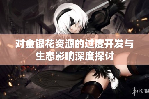 对金银花资源的过度开发与生态影响深度探讨
