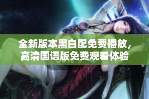 全新版本黑白配免费播放，高清国语版免费观看体验