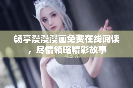 畅享漫漫漫画免费在线阅读，尽情领略精彩故事
