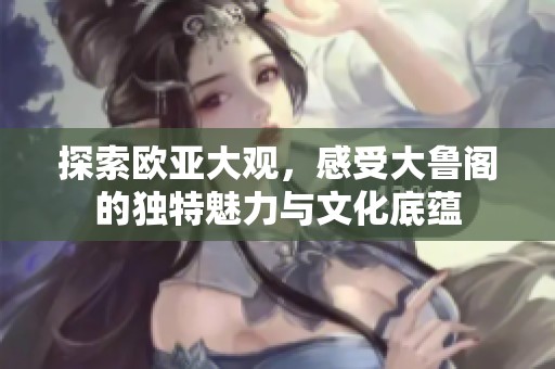 探索欧亚大观，感受大鲁阁的独特魅力与文化底蕴