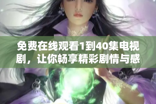 免费在线观看1到40集电视剧，让你畅享精彩剧情与感人故事