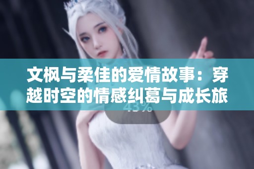文枫与柔佳的爱情故事：穿越时空的情感纠葛与成长旅程