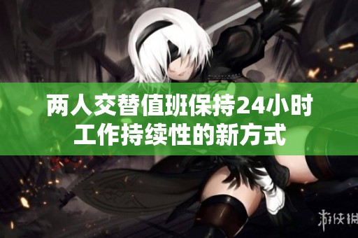 两人交替值班保持24小时工作持续性的新方式