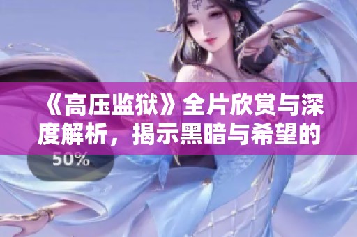 《高压监狱》全片欣赏与深度解析，揭示黑暗与希望的交织