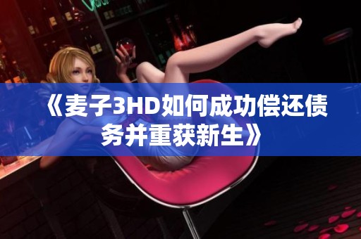 《麦子3HD如何成功偿还债务并重获新生》