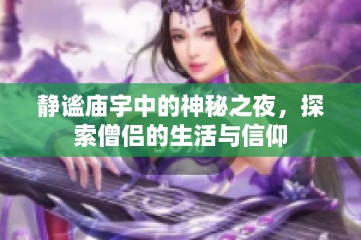 静谧庙宇中的神秘之夜，探索僧侣的生活与信仰
