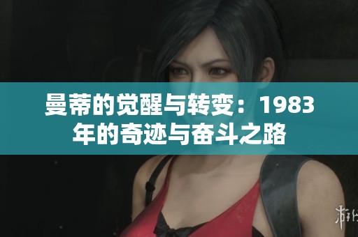 曼蒂的觉醒与转变：1983年的奇迹与奋斗之路