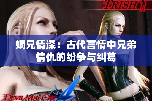 嫡兄情深：古代言情中兄弟情仇的纷争与纠葛