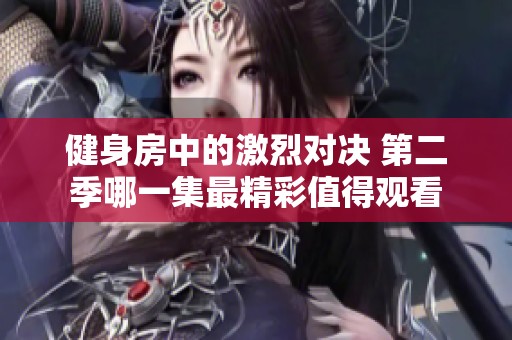 健身房中的激烈对决 第二季哪一集最精彩值得观看