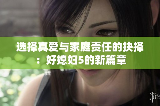 选择真爱与家庭责任的抉择：好媳妇5的新篇章