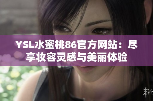 YSL水蜜桃86官方网站：尽享妆容灵感与美丽体验