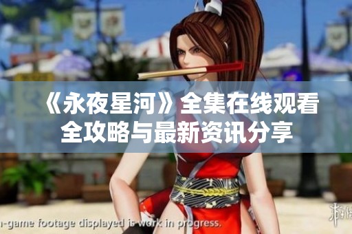 《永夜星河》全集在线观看全攻略与最新资讯分享