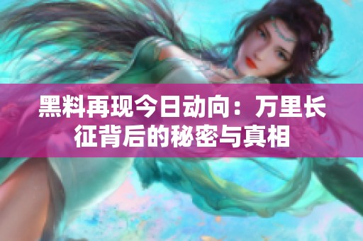 黑料再现今日动向：万里长征背后的秘密与真相