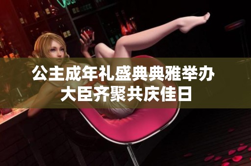 公主成年礼盛典典雅举办 大臣齐聚共庆佳日