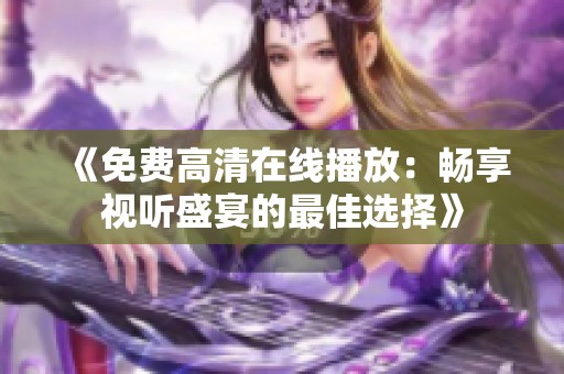 《免费高清在线播放：畅享视听盛宴的最佳选择》